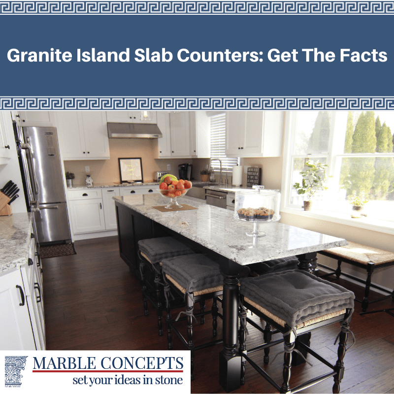 Granite Island Slab Counters: Get The Facts - Marble Concepts